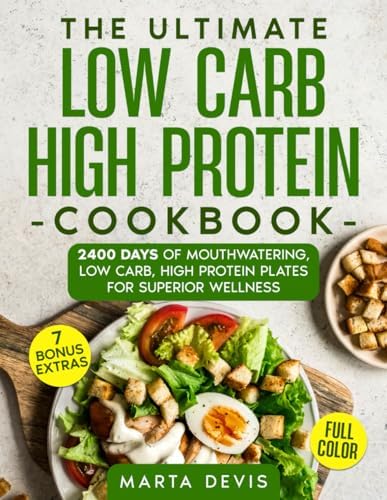 THE ULTIMATE LOW CARB HIGH PROTEIN COOKBOOK: 2400 Days of Mouthwatering, Low Carb, High Protein Plates for Superior Wellness by Marta Devis