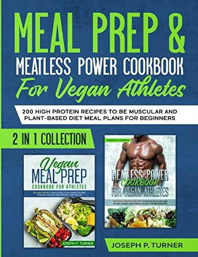 Meal prep & Meatless Power Cookbook For Vegan Athletes: 200 High Protein Recipes to be Muscular and Plant-Based Diet Meal Plans for Beginners (2 in 1 Collection with pictures) by Joseph P. Turner