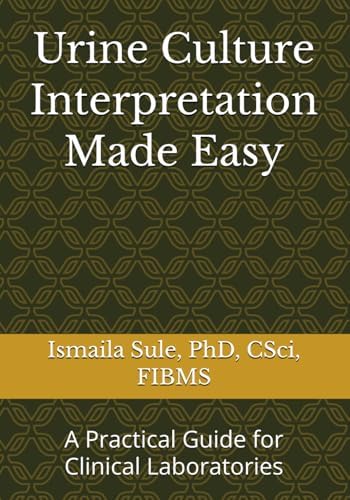 Urine Culture Interpretation Made Easy: A Practical Guide for Clinical Laboratories by Dr. Ismaila Olatunji Sule PhD