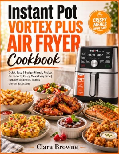 Instant Pot Vortex Plus Air Fryer Cookbook: Quick, Easy & Budget-Friendly Recipes for Perfectly Crispy Meals Every Time | Includes Breakfasts, Snacks, Dinners & Desserts by Clara Browne