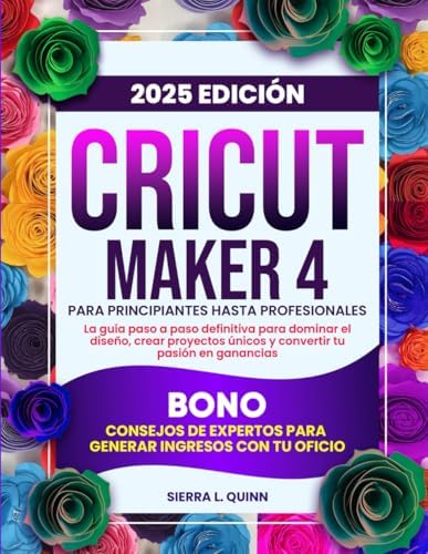 CRICUT MAKER 4 PARA PRINCIPIANTES HASTA PROFESIONALES: La guía paso a paso definitiva para dominar el diseño, crear proyectos únicos y convertir tu ... ingresos con tu oficio (Spanish Edition) by SIERRA L. QUINN