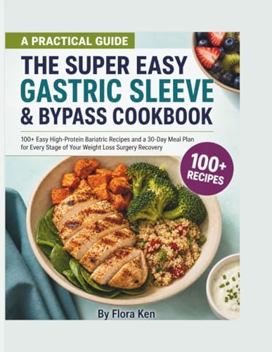 The Super Easy Gastric Sleeve & Bypass Cookbook: 100+ Easy High-Protein Bariatric Recipes and a 30-Day Meal Plan for Every Stage of Your Weight Loss Surgery Recovery by Flora Ken