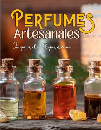 Perfumes Artesanales: Aprende cómo hacer Perfumes en Casa como un Perfumista Profesional con Ingredientes Naturales y Ecologicos como los Aceites ... Y ACEITES ESENCIALES) (Spanish Edition) by Ingrid Peguero