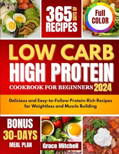 Low Carb High Protein Cookbook for Beginners 2024: Delicious and Easy-to-Follow Protein-Rich Recipes for Weightloss and Muscle Building by Grace Mitchell