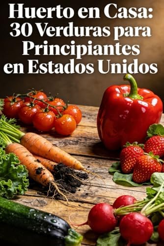 Huerto en Casa: 30 Verduras para Principiantes en Estados Unidos: Todo lo que necesitas saber para sembrar, regar, abonar y cosechar en espacios ... Guía para Principiantes) (Spanish Edition) by Jardín Vivo
