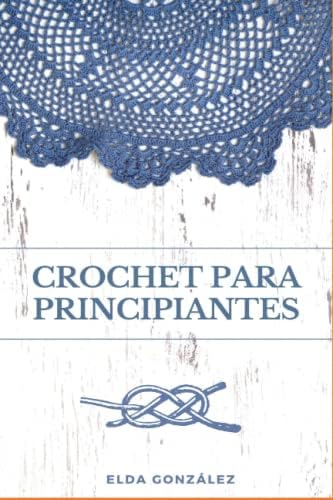 Crochet para principiantes: Descubre el paso a paso de tejidos sencillos y avanzados para aplicar en tus patrones (Spanish Edition) by Elda González