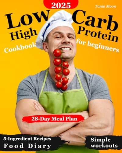 The Low Carb High Protein Cookbook for Beginners: Delicious and Healthy 5-Ingredient Recipes to Build Muscle, Stay Lean, and Energized | Includes a 28-Day Meal Plan, Simple Workouts, and a Food Diary by Tania Moon