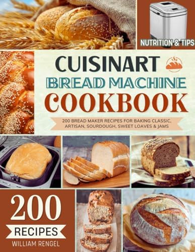 Cuisinart Bread Machine Cookbook: 200 Bread Maker Recipes for Baking Classic, Artisan, Sourdough, Sweet Loaves & Jams — Incl. Nutrition & Helpful Tips! by William Rengel