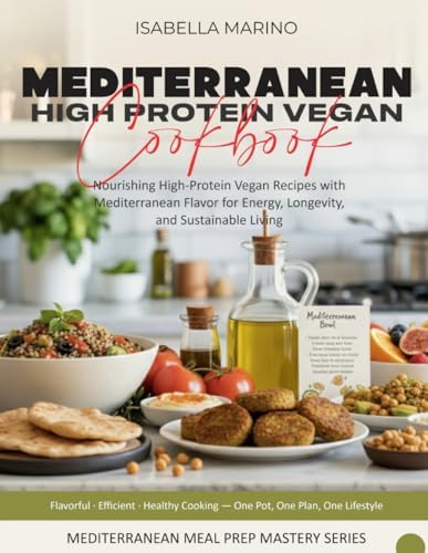 Mediterranean High-Protein Vegan Cookbook: Nourishing High-Protein Vegan Recipes with Mediterranean Flavor for Energy, Longevity, and Sustainable Living (Mediterranean Meal Prep Mastery Series) by Isabella Marino