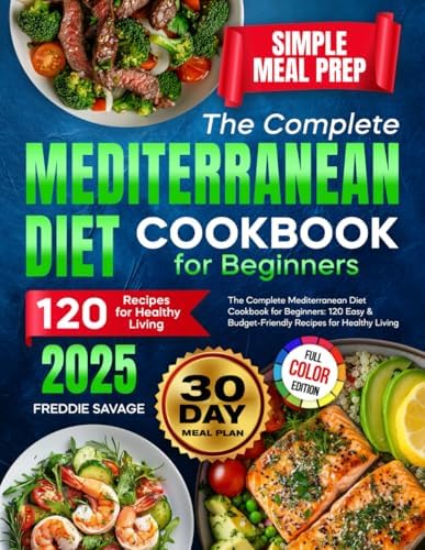 The Complete Mediterranean Diet Cookbook for Beginners: 120 Easy & Budget-Friendly Recipes for Healthy Living | Simple Meal Prep | 30-Day Meal Plan by Freddie Savage