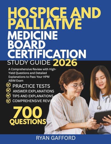 HOSPICE AND PALLIATIVE MEDICINE BOARD CERTIFICATION STUDY GUIDE 2026: A Comprehensive Review with High-Yield Questions and Detailed Explanations to Pass Your HPM ABIM Exam by Ryan Gafford