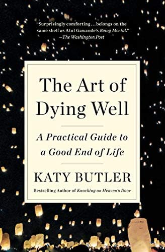 The Art of Dying Well: A Practical Guide to a Good End of Life by Katy Butler
