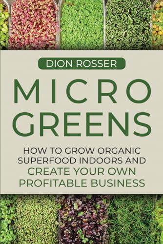 Microgreens: How to Grow Organic Superfood Indoors and Create Your Own Profitable Business (Grow Your Own Food) by Dion Rosser