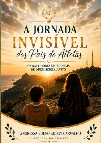 A Jornada Invisível dos Pais de Atletas: Os Bastidores Emocionais de Quem Sonha Junto (Portuguese Edition) by Andressa Bueno Godoy Carvalho