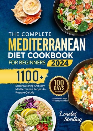 The Complete Mediterranean Diet Cookbook for Beginners 2024: 1100+ Mouthwatering And Easy Mediterranean Recipes to Prepare Quickly | 100-Days Meal Plan Included to Help You Stay on Track! (3 bonuses) by Lorelei Sterling