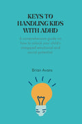 keys to handling kids with ADHD: A comprehensive guide on how to unlock your child's social and emotional potential by Brian Avans