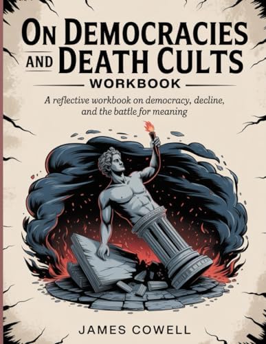 On Democracies And Death Cults Workbook: A Reflective Workbook on Democracy, Decline, and the Battle for Meaning by James cowell