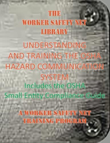 UNDERSTANDING AND TRAINING THE OSHA HAZARD COMMUNICATION SYSTEM: INCLUDES THE OSHA "SMALL ENTITY COMPLIANCE GUIDE" by WORKER SAFETY NET