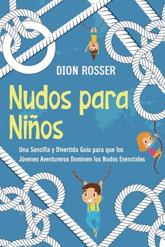 Nudos para Niños: Una sencilla y divertida guía para que los jóvenes aventureros dominen los nudos esenciales (Habilidades al aire libre para niños) (Spanish Edition) by Dion Rosser
