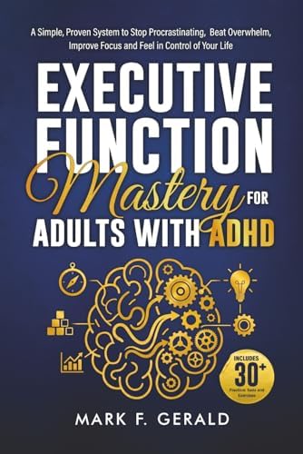 Executive Function Mastery For Adults With ADHD: A Simple, Proven System to Stop Procrastinating, Beat Overwhelm, Improve Focus, and Feel in Control of Your Life by Mark F. Gerald