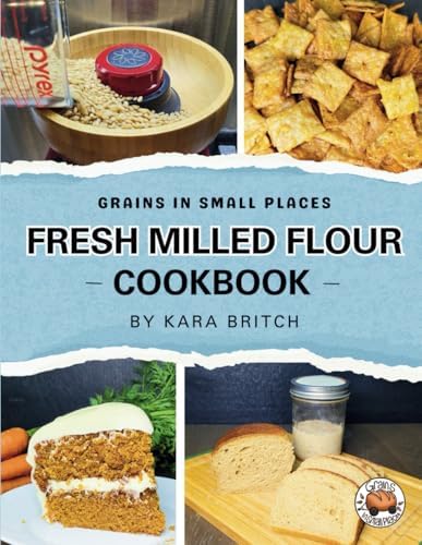 Fresh Milled Flour Cookbook: by Grains In Small Places by Kara Britch
