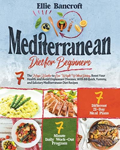 Mediterranean Diet for Beginners: 7 The Magic Number to Lose Weight Without Dieting, Boost Your Health, and Avoid Unpleasant Diseases, With 88 Quick, Yummy, and Salutary Mediterranean Diet Recipes by Ellie Bancroft