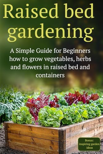 Raised Bed Gardening: A Simple Guide for Beginners how to grow vegetables, herbs and flowers in raised bed and containers by Olivia D Florentine