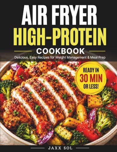 Air Fryer High-Protein Cookbook: Fast, easy recipes for fat loss, lean muscle & everyday meal prep by Jaxx Sol