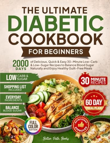 The Ultimate Diabetic Cookbook for Beginners: 2000 Days of Delicious Quick & Easy 30-Minute Low-Carb & Low-Sugar Recipes to Balance Blood Sugar ... 60 Day Meal (The Better Path Diabetic Series) by Better Path Books