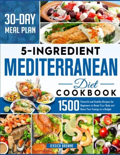 5 Ingredients Mediterranean Diet Cookbook: 1500 Flavorful and Healthy Recipes for Beginners to Reset Your Body and Boost Your Energy on a Budget (30 DAY MEAL PLAN) by Jessica Browne