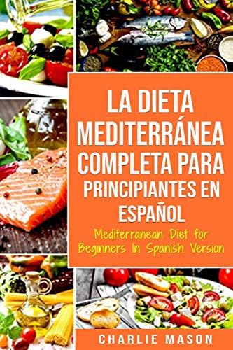 La Dieta Mediterránea Completa para Principiantes En español / Mediterranean Diet for Beginners In Spanish Version (Spanish Edition) by Charlie Mason