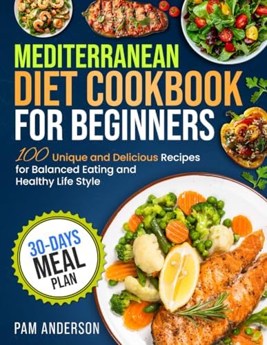Mediterranean Diet Cookbook for Beginners: 100 Unique and Delicious Recipes for Balanced Eating and Healthy Life Style with 30-Days Meal Plan by Pam Anderson