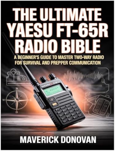 The Ultimate Yaesu FT-65R Radio Bible: A Beginner's Guide to Master Two-Way Radio for Survival and Prepper Communication by Maverick Donovan