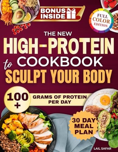 The New High-Protein Cookbook to Sculpt Your Body: A Meal Plan With 100+ Grams of Protein Per Day Using Healthy, Tasty, Low-Carb Recipes to Burn Fat, Build Lean Muscle and Feel Great Without Starving by Lail Safar