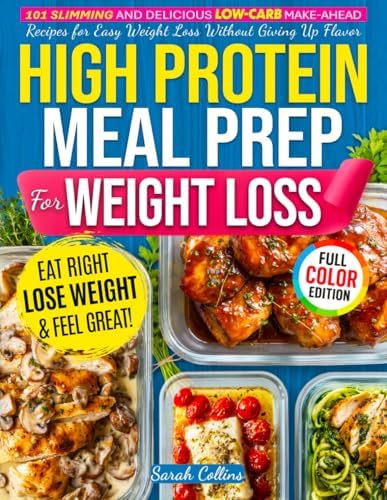 High Protein Meal Prep Cookbook for Weight Loss: 101 Slimming and Delicious Low-Carb Make-Ahead Recipes for Easy Weight Loss Without Giving Up Flavor (High Protein Made Easy) by Sarah Collins