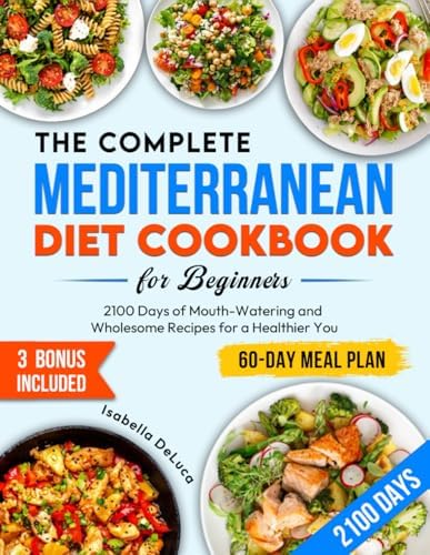 The Complete Mediterranean Diet Cookbook for Beginners: 2100 Days of Mouth-Watering and Wholesome Recipes for a Healthier You | Effective 60-Day Meal Plan by Isabella DeLuca