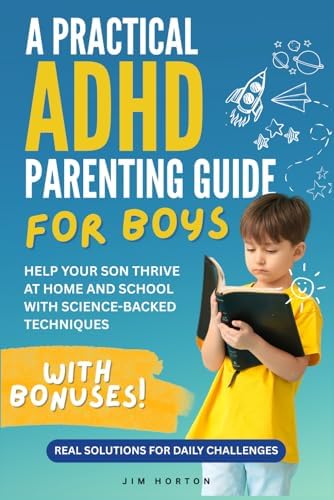 A Practical ADHD Parenting Guide for Boys: Real Solutions for Daily Challenges | Help Your Son Thrive at Home and School with Science-Backed Techniques by Jim Horton