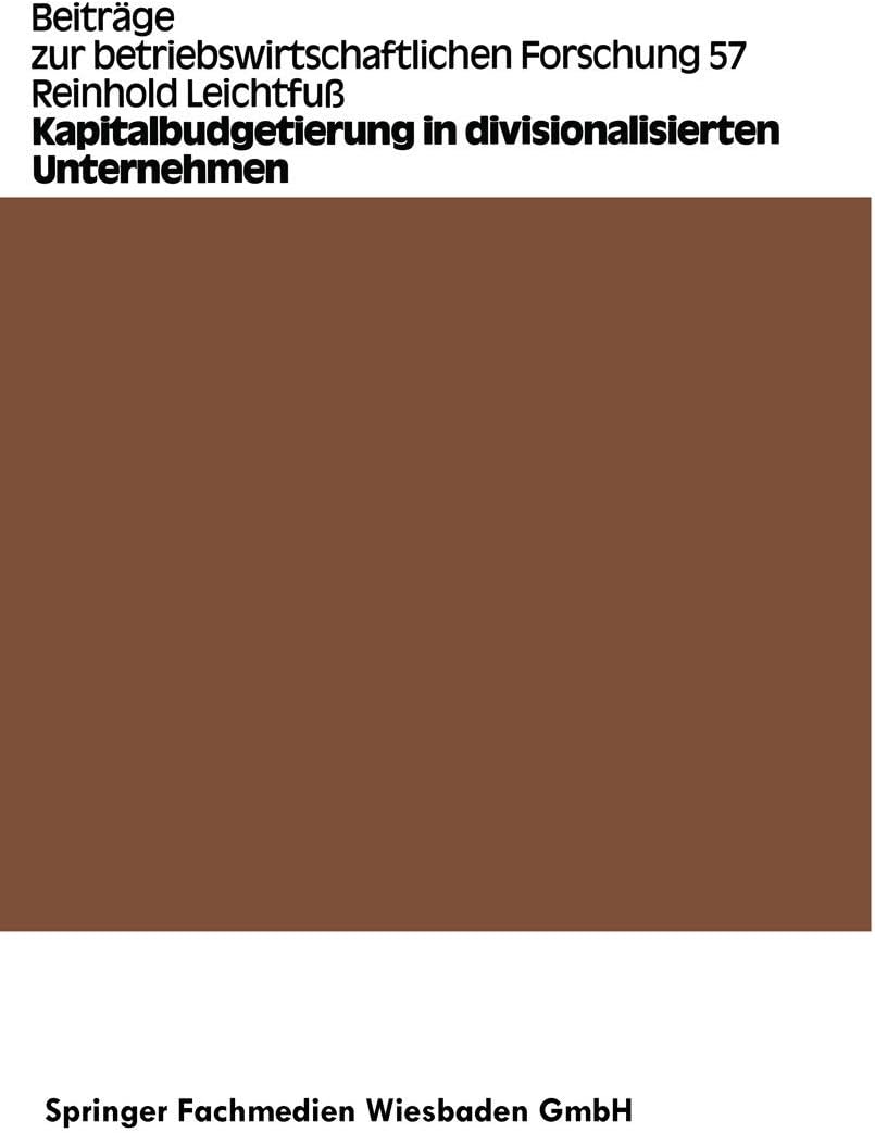 Kapitalbudgetierung in divisionalisierten Unternehmen: Untersuchungen zur Koordinationseffizienz von Dekompositionsprinzipien (Beiträge zur betriebswirtschaftlichen Forschung, 57) (German Edition) by Reinhold Leichtfuss