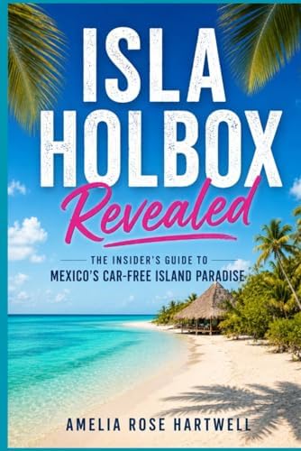 Isla Holbox Revealed: The Insider's Guide to Mexico's Car-Free Island Paradise by Amelia Rose Hartwell