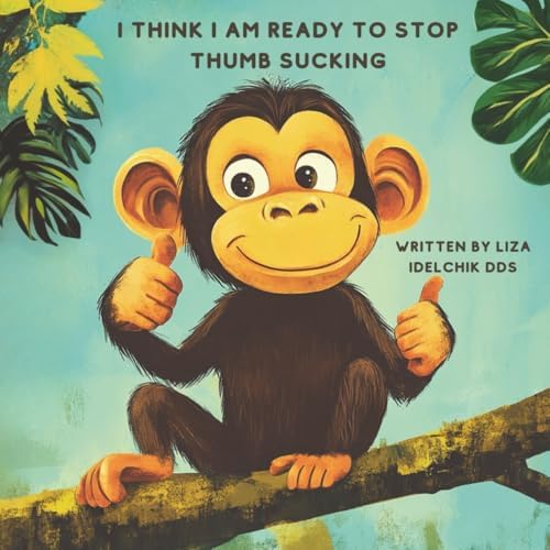 I Think I Am Ready to Stop Thumb Sucking: Using Positive Reinforcement to Help Your Child Stop Thumb Sucking with Confidence by Liza Idelchik