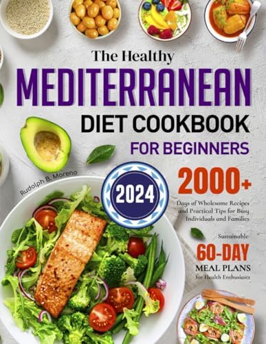The Healthy Mediterranean Diet Cookbook for Beginners 2024: 2000+ Days of Wholesome Recipes and Practical Tips for Busy Individuals and Families | Sustainable 60-Day Meal Plans for Health Enthusiasts by Rudolph B. Moreno