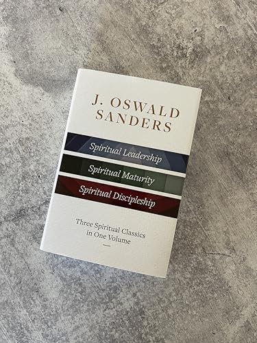 J. Oswald Sanders: Three Spiritual Classics in One Volume: Spiritual Leadership, Spiritual Maturity, Spiritual Discipleship by J Oswald Sanders