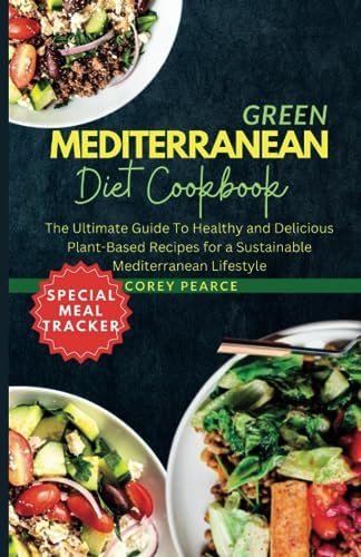 GREEN MEDITERRANEAN DIET COOKBOOK: The Ultimate Guide To Healthy and Delicious Plant-Based Recipes for a Sustainable Mediterranean Lifestyle by Corey Pearce