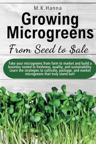 Growing Microgreens From Seed To Sale by M.K. Hanna