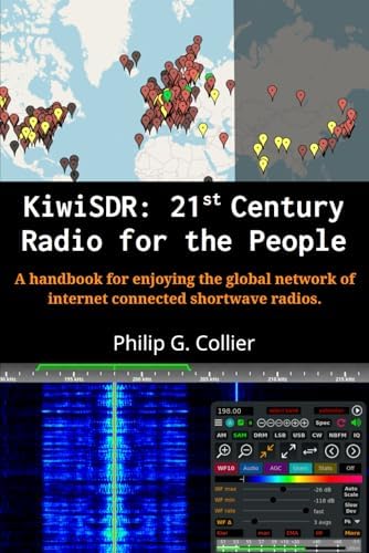 KiwiSDR: 21st Century Radio for the People: A handbook for enjoying the global network of internet connected shortwave radios. by Philip G Collier