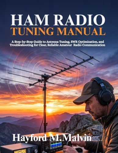 Ham Radio Tuning Manual: A Step-by-Step Guide to Antenna Tuning, SWR Optimization, and Troubleshooting for Clear, Reliable Amateur Radio Communication by Hayford M. Malvin