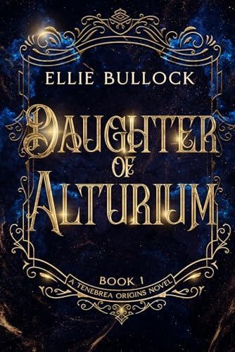 Daughter of Alturium: A slow burn romantasy of vows, relics, and the price of duty. (Tenebrea Unbound: A Series Set in the World of the Angels and Fae of Tenebrea) by Ellie Bullock