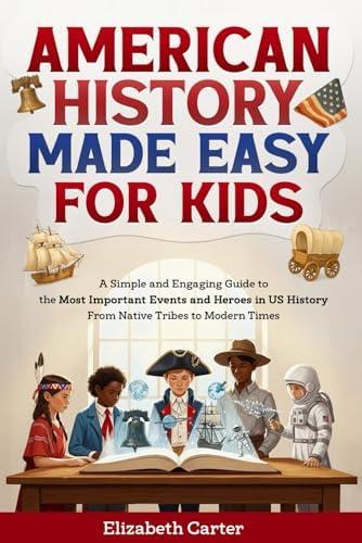 American History Made Easy For Kids: A Simple and Engaging Guide to the Most Important Events and Heroes in US History | From Native Tribes to Modern Times by Elizabeth Carter