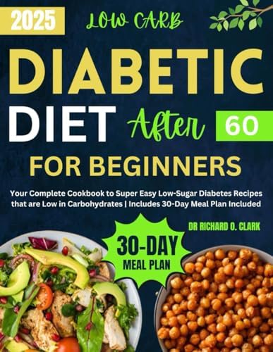 Low-Carb Diabetic Diet After 60 For Beginners: Your Complete Cookbook to Super Easy Low-Sugar Diabetes Recipes that are Low in Carbohydrates | ... Meal Plan Included (Diabetic Cookbook Series) by Dr Richard O Clark