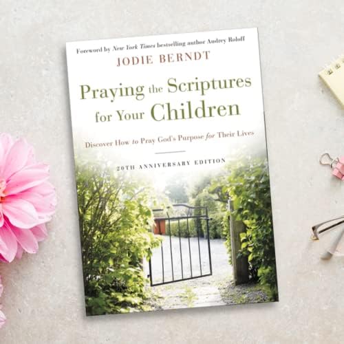 Praying the Scriptures for Your Children 20th Anniversary Edition: Discover How to Pray God's Purpose for Their Lives by Jodie Berndt